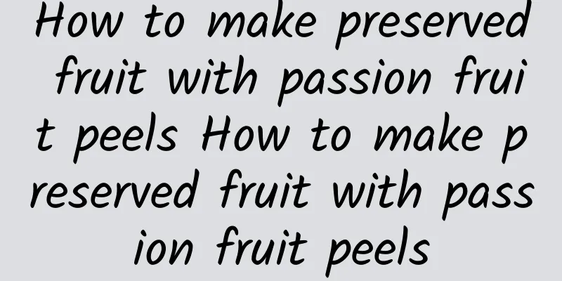 How to make preserved fruit with passion fruit peels How to make preserved fruit with passion fruit peels