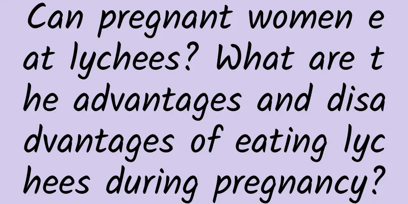 Can pregnant women eat lychees? What are the advantages and disadvantages of eating lychees during pregnancy?