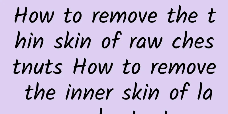 How to remove the thin skin of raw chestnuts How to remove the inner skin of large chestnuts