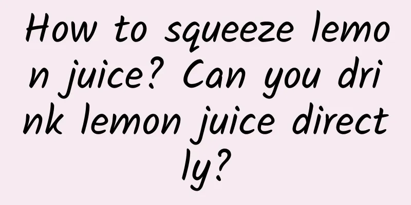 How to squeeze lemon juice? Can you drink lemon juice directly?