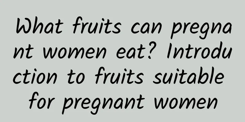 What fruits can pregnant women eat? Introduction to fruits suitable for pregnant women