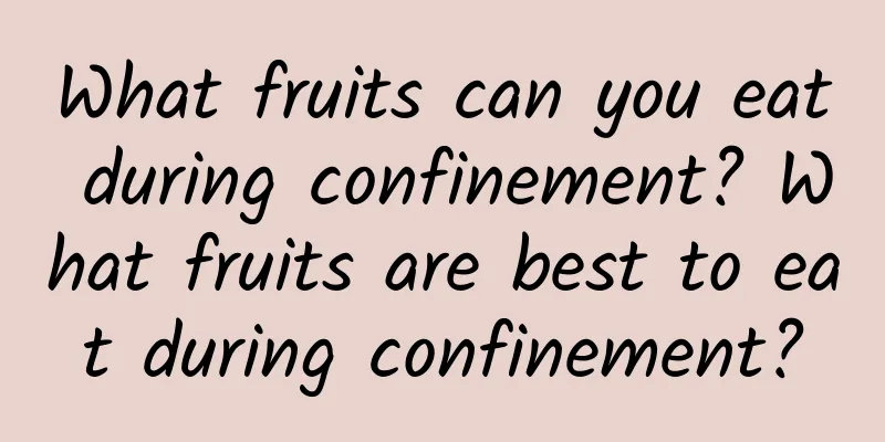 What fruits can you eat during confinement? What fruits are best to eat during confinement?