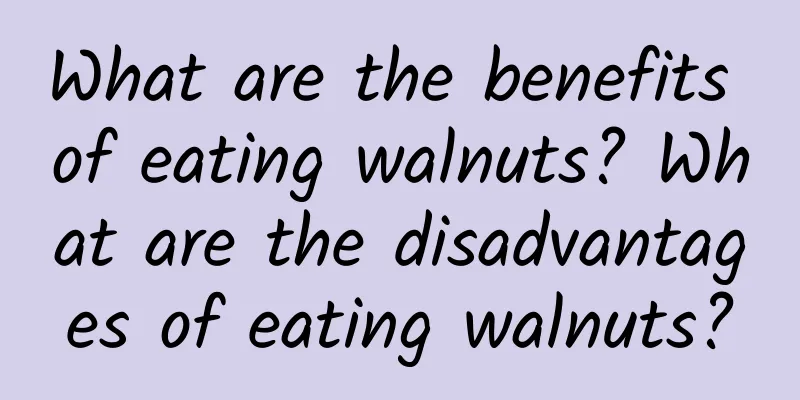 What are the benefits of eating walnuts? What are the disadvantages of eating walnuts?