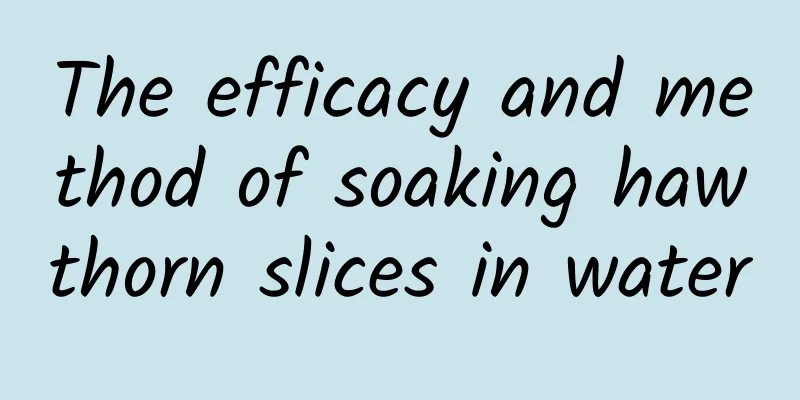 The efficacy and method of soaking hawthorn slices in water