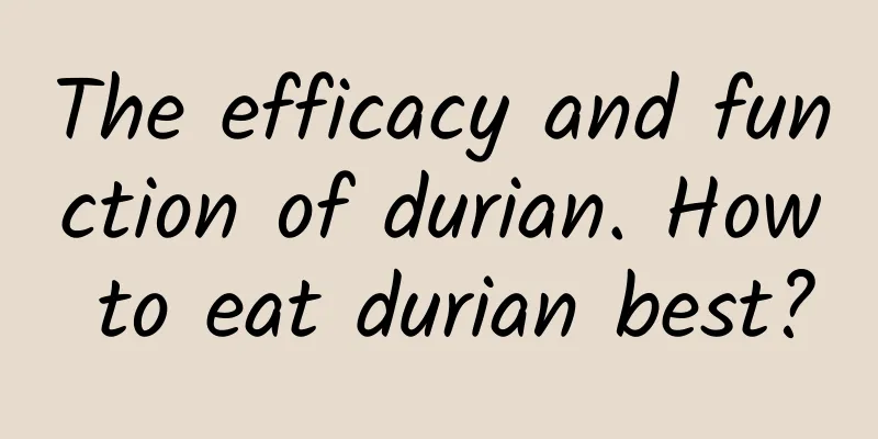 The efficacy and function of durian. How to eat durian best?