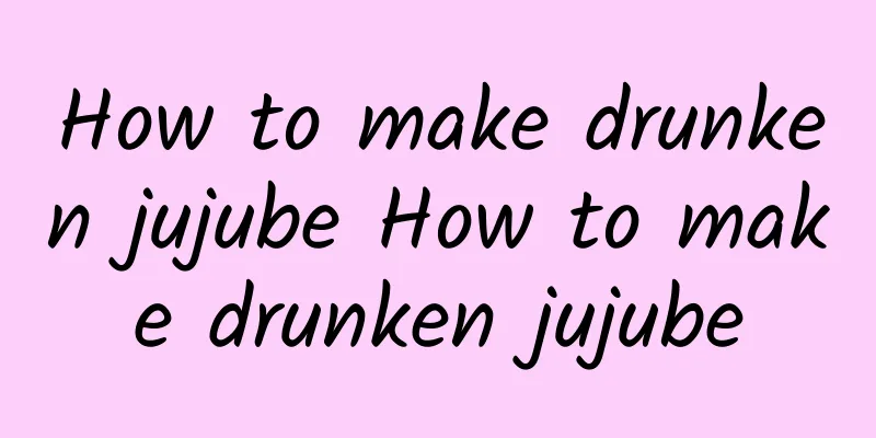 How to make drunken jujube How to make drunken jujube