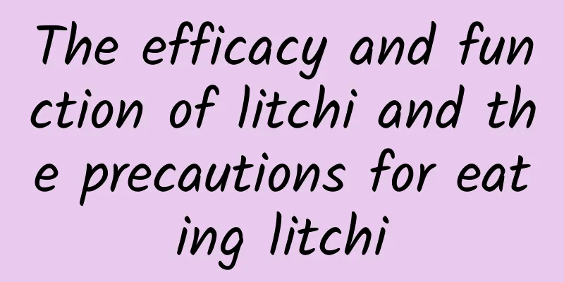 The efficacy and function of litchi and the precautions for eating litchi