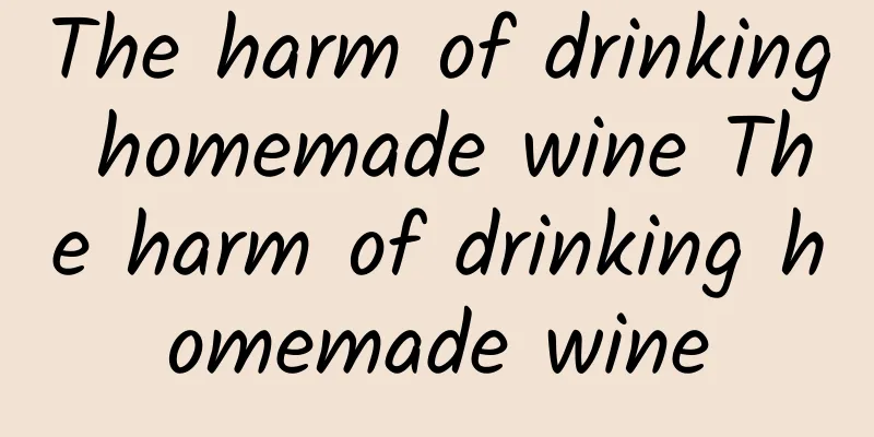 The harm of drinking homemade wine The harm of drinking homemade wine