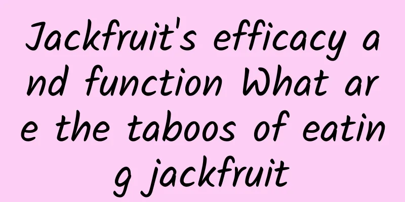 Jackfruit's efficacy and function What are the taboos of eating jackfruit