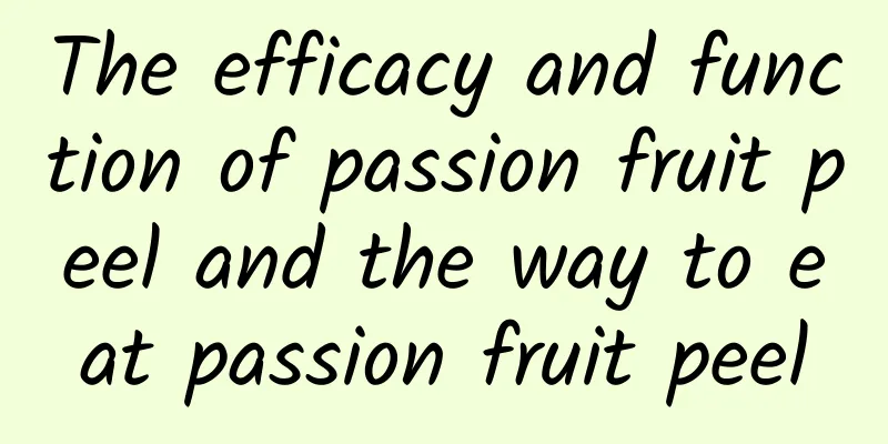 The efficacy and function of passion fruit peel and the way to eat passion fruit peel