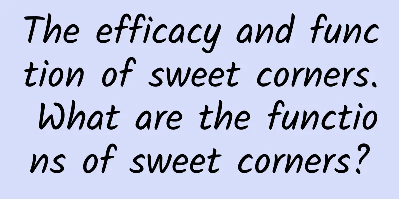 The efficacy and function of sweet corners. What are the functions of sweet corners?