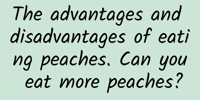 The advantages and disadvantages of eating peaches. Can you eat more peaches?