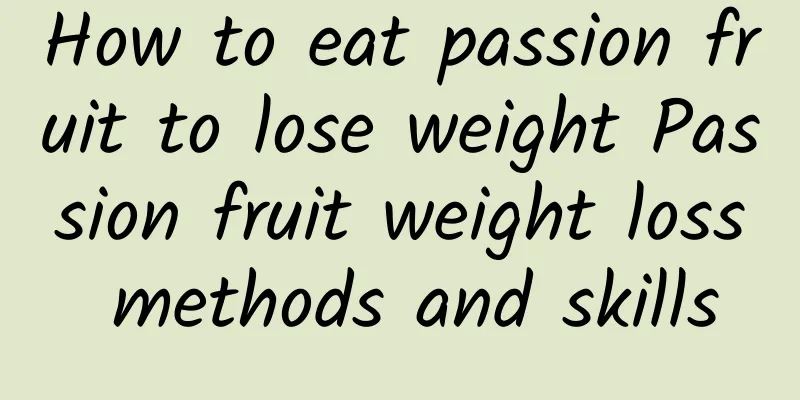 How to eat passion fruit to lose weight Passion fruit weight loss methods and skills