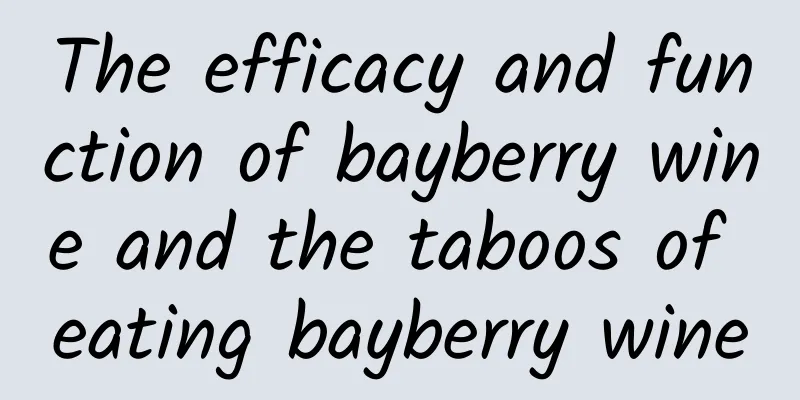 The efficacy and function of bayberry wine and the taboos of eating bayberry wine