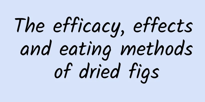 The efficacy, effects and eating methods of dried figs