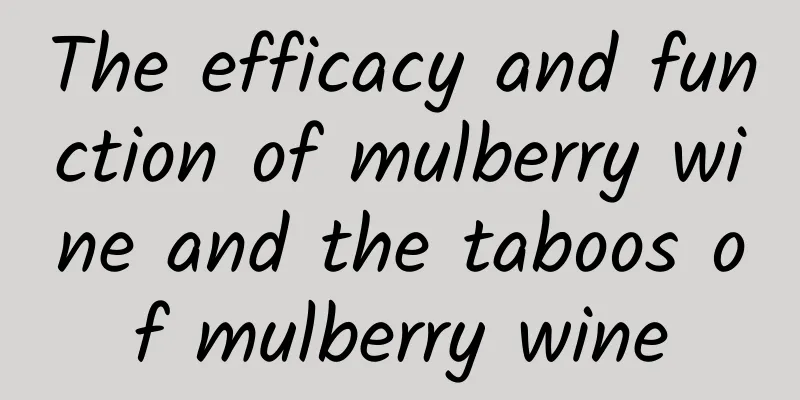 The efficacy and function of mulberry wine and the taboos of mulberry wine