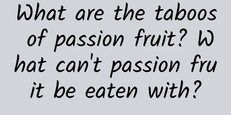 What are the taboos of passion fruit? What can't passion fruit be eaten with?