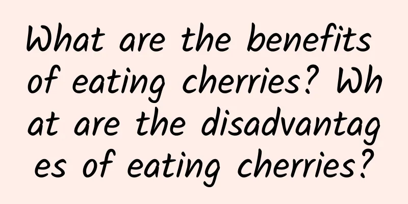 What are the benefits of eating cherries? What are the disadvantages of eating cherries?