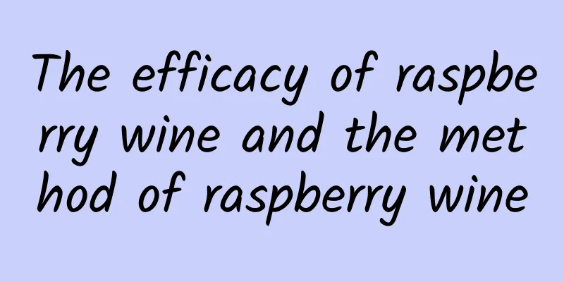 The efficacy of raspberry wine and the method of raspberry wine