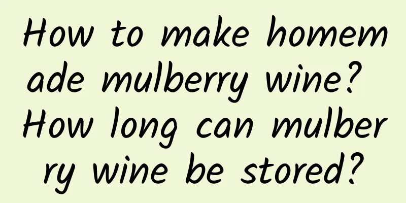 How to make homemade mulberry wine? How long can mulberry wine be stored?