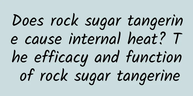 Does rock sugar tangerine cause internal heat? The efficacy and function of rock sugar tangerine