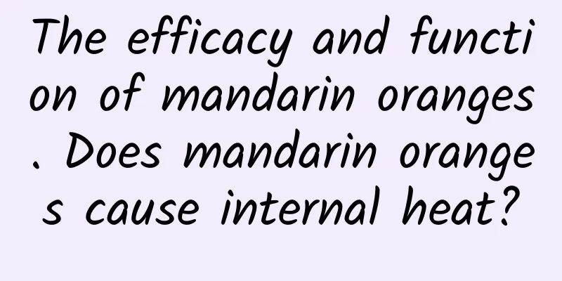 The efficacy and function of mandarin oranges. Does mandarin oranges cause internal heat?