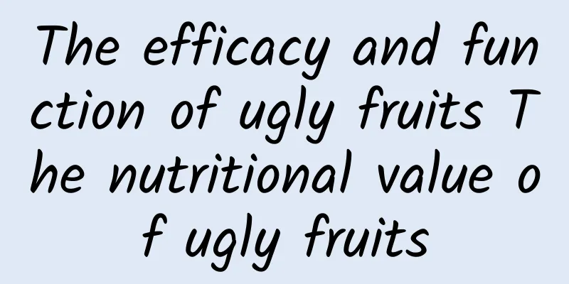 The efficacy and function of ugly fruits The nutritional value of ugly fruits