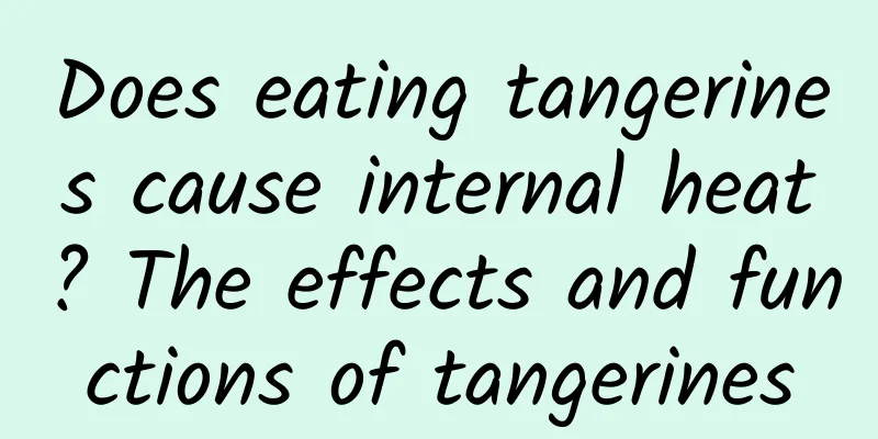 Does eating tangerines cause internal heat? The effects and functions of tangerines