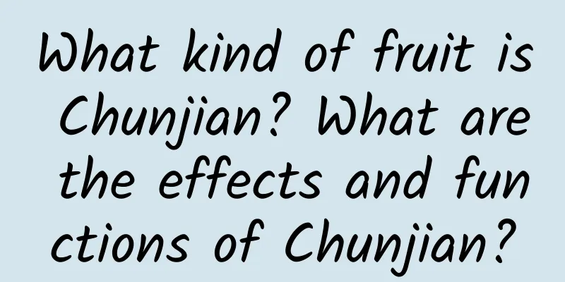 What kind of fruit is Chunjian? What are the effects and functions of Chunjian?