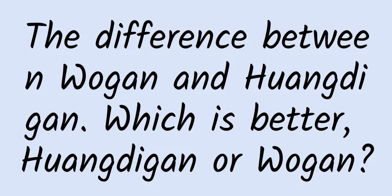 The difference between Wogan and Huangdigan. Which is better, Huangdigan or Wogan?