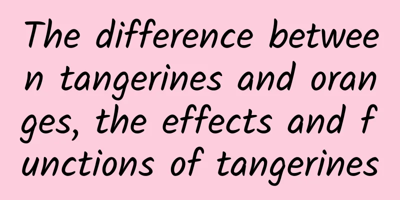 The difference between tangerines and oranges, the effects and functions of tangerines