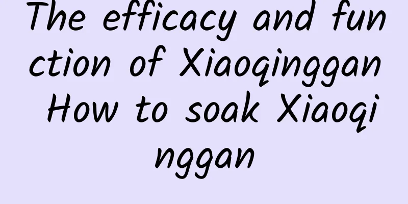 The efficacy and function of Xiaoqinggan How to soak Xiaoqinggan