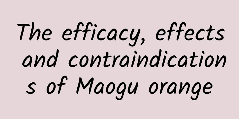 The efficacy, effects and contraindications of Maogu orange