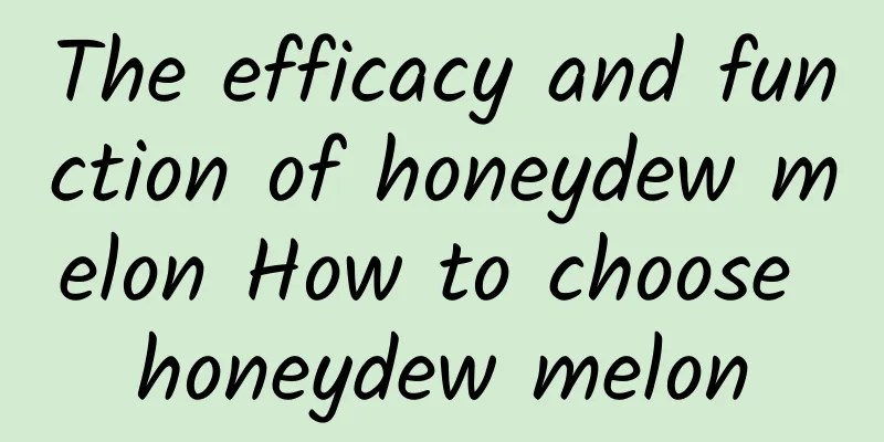 The efficacy and function of honeydew melon How to choose honeydew melon