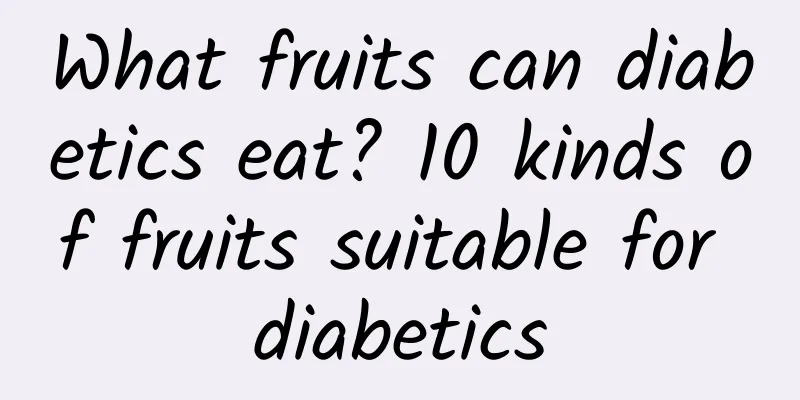 What fruits can diabetics eat? 10 kinds of fruits suitable for diabetics