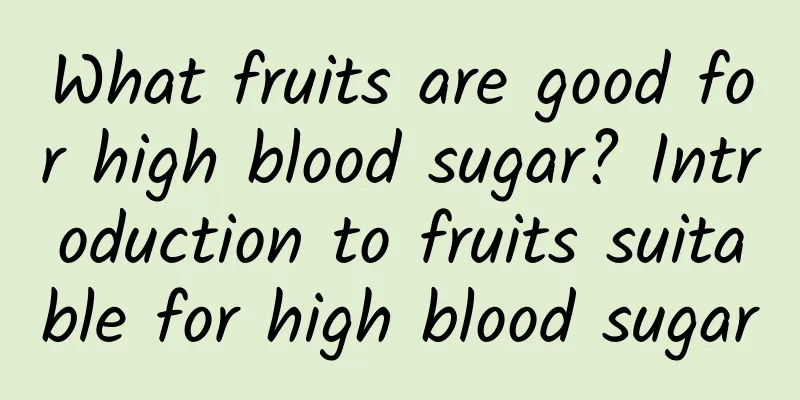 What fruits are good for high blood sugar? Introduction to fruits suitable for high blood sugar