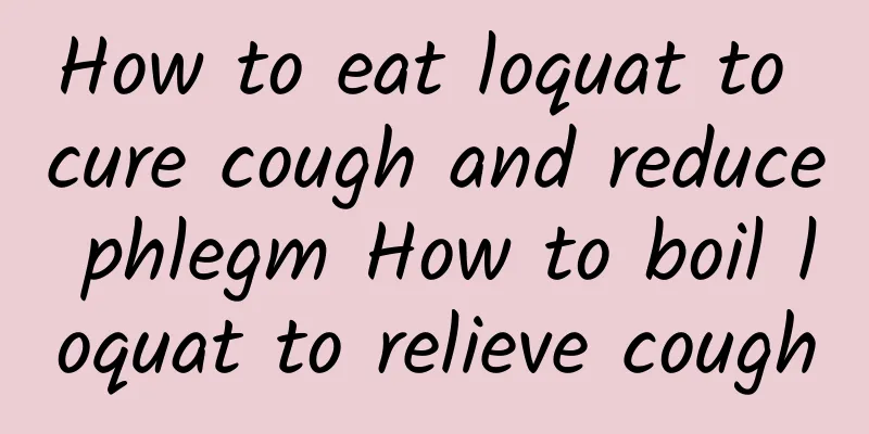 How to eat loquat to cure cough and reduce phlegm How to boil loquat to relieve cough