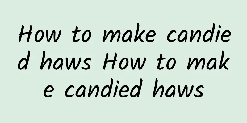 How to make candied haws How to make candied haws