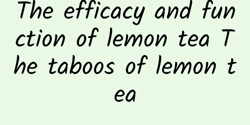 The efficacy and function of lemon tea The taboos of lemon tea