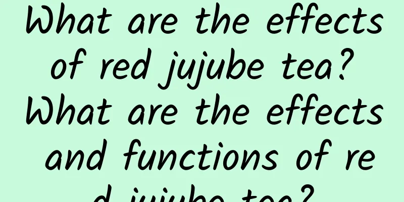 What are the effects of red jujube tea? What are the effects and functions of red jujube tea?