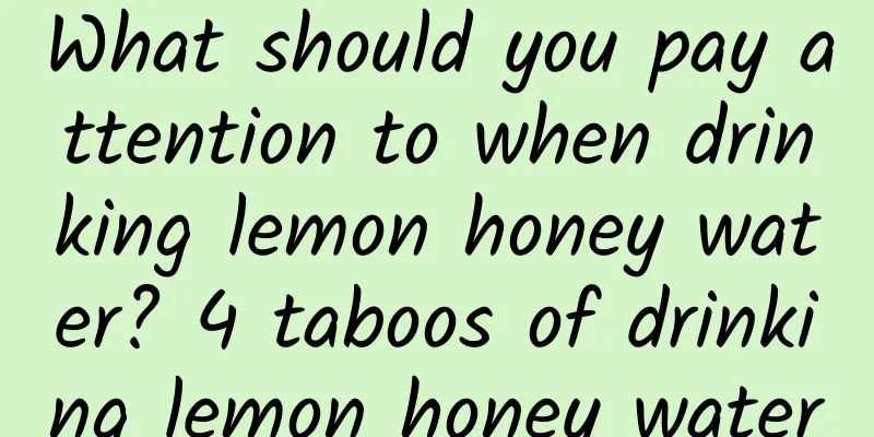 What should you pay attention to when drinking lemon honey water? 4 taboos of drinking lemon honey water