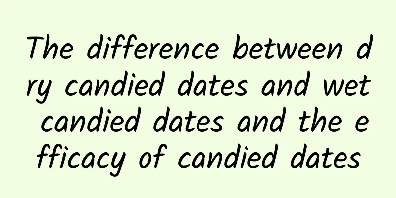 The difference between dry candied dates and wet candied dates and the efficacy of candied dates