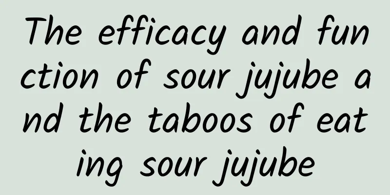 The efficacy and function of sour jujube and the taboos of eating sour jujube