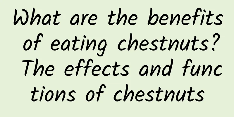 What are the benefits of eating chestnuts? The effects and functions of chestnuts