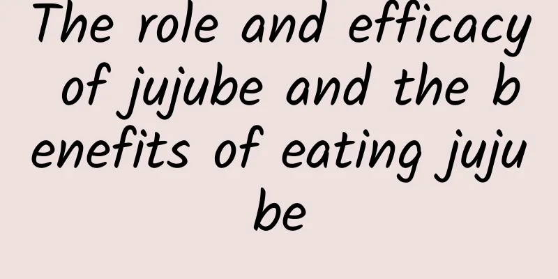 The role and efficacy of jujube and the benefits of eating jujube