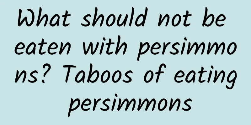 What should not be eaten with persimmons? Taboos of eating persimmons