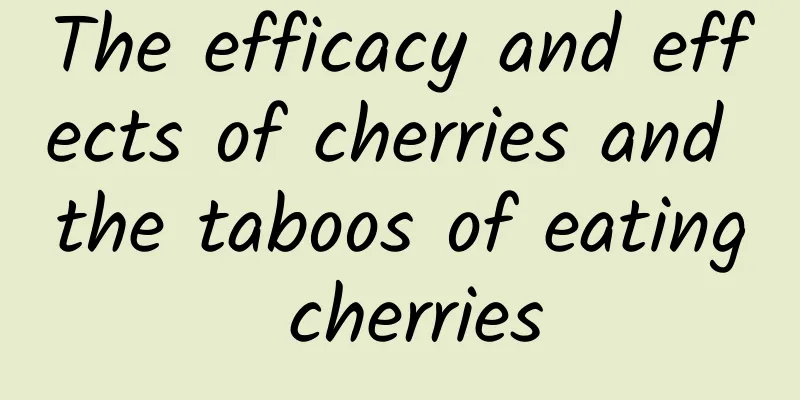 The efficacy and effects of cherries and the taboos of eating cherries