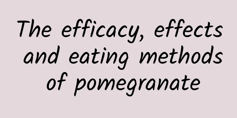 The efficacy, effects and eating methods of pomegranate