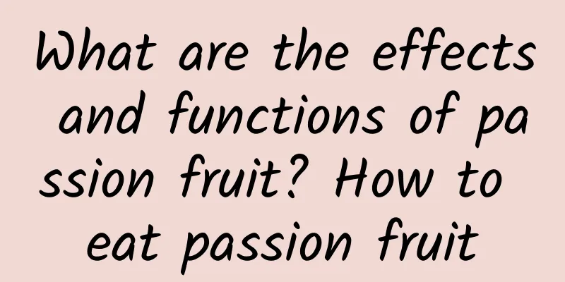 What are the effects and functions of passion fruit? How to eat passion fruit