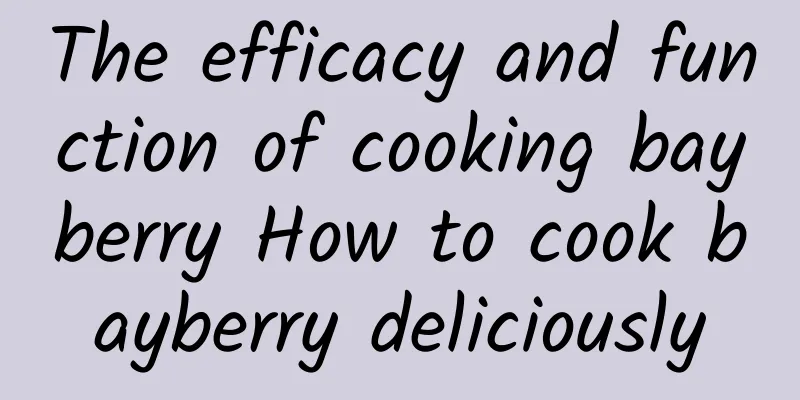 The efficacy and function of cooking bayberry How to cook bayberry deliciously